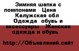 Зимняя шапка с помпонами › Цена ­ 150 - Калужская обл. Одежда, обувь и аксессуары » Женская одежда и обувь   